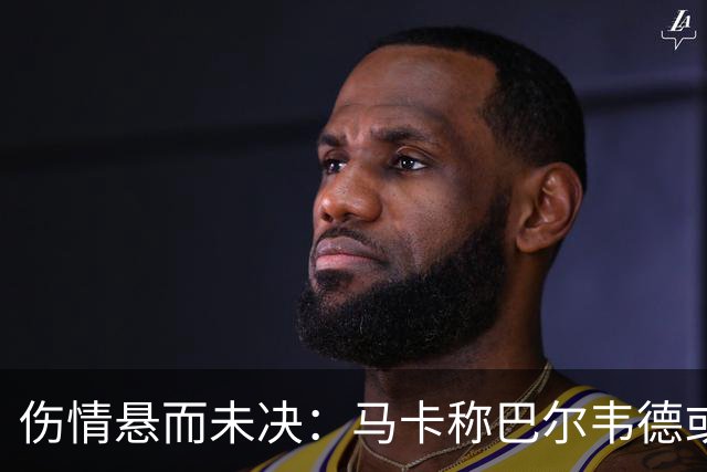 伤情悬而未决：马卡称巴尔韦德或需更长时间养伤，而皇马则抱有乐观期待